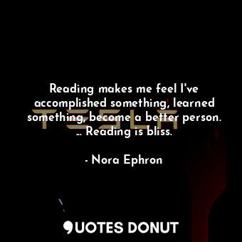  Reading makes me feel I've accomplished something, learned something, become a b... - Nora Ephron - Quotes Donut
