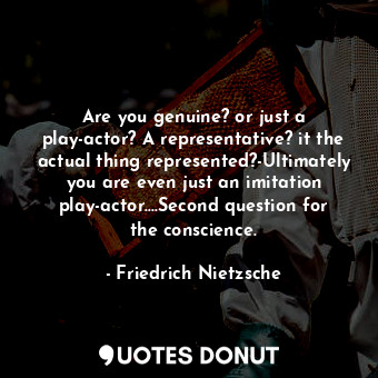  Are you genuine? or just a play-actor? A representative? it the actual thing rep... - Friedrich Nietzsche - Quotes Donut