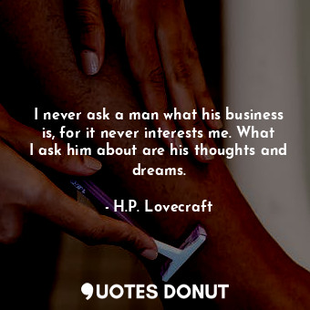  I never ask a man what his business is, for it never interests me. What I ask hi... - H.P. Lovecraft - Quotes Donut