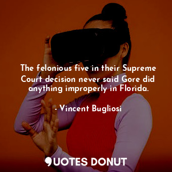  The felonious five in their Supreme Court decision never said Gore did anything ... - Vincent Bugliosi - Quotes Donut