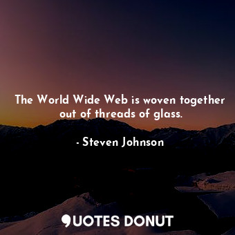  The World Wide Web is woven together out of threads of glass.... - Steven Johnson - Quotes Donut