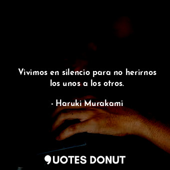  Vivimos en silencio para no herirnos los unos a los otros.... - Haruki Murakami - Quotes Donut