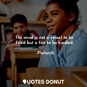  The mind is not a vessel to be filled but a fire to be kindled.... - Plutarch - Quotes Donut