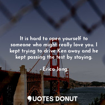  It is hard to open yourself to someone who might really love you. I kept trying ... - Erica Jong - Quotes Donut