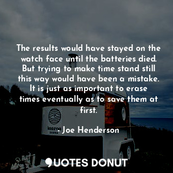  The results would have stayed on the watch face until the batteries died. But tr... - Joe Henderson - Quotes Donut