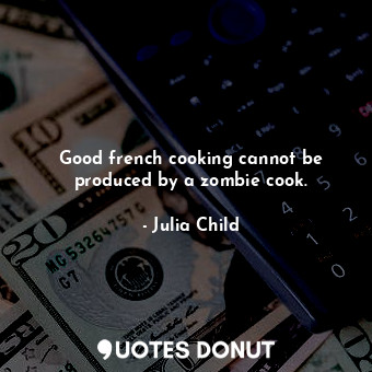  Good french cooking cannot be produced by a zombie cook.... - Julia Child - Quotes Donut