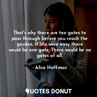  That's why there are ten gates to pass through before you reach the garden. If l... - Alice Hoffman - Quotes Donut