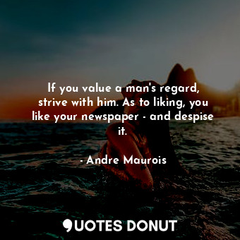  If you value a man&#39;s regard, strive with him. As to liking, you like your ne... - Andre Maurois - Quotes Donut