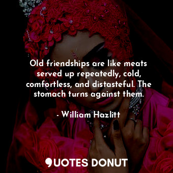  Old friendships are like meats served up repeatedly, cold, comfortless, and dist... - William Hazlitt - Quotes Donut