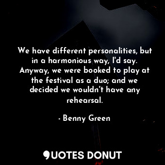  We have different personalities, but in a harmonious way, I&#39;d say. Anyway, w... - Benny Green - Quotes Donut