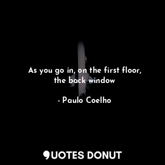  As you go in, on the first floor, the back window... - Paulo Coelho - Quotes Donut