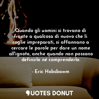  Quando gli uomini si trovano di fronte a qualcosa di nuovo che li coglie imprepa... - Eric Hobsbawm - Quotes Donut