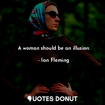 A woman should be an illusion.
