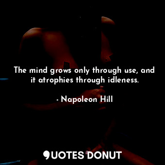  The mind grows only through use, and it atrophies through idleness.... - Napoleon Hill - Quotes Donut