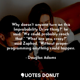  Why doesn’t anyone turn on this Improbability Drive thing?” he said. “We could p... - Douglas Adams - Quotes Donut