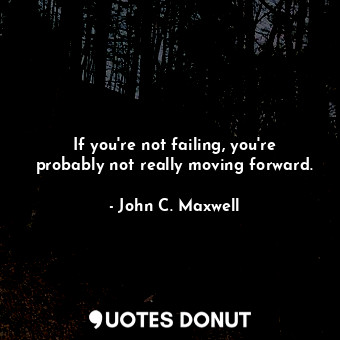  If you're not failing, you're probably not really moving forward.... - John C. Maxwell - Quotes Donut