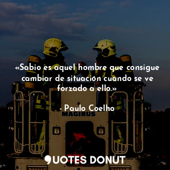  «Sabio es aquel hombre que consigue cambiar de situación cuando se ve forzado a ... - Paulo Coelho - Quotes Donut