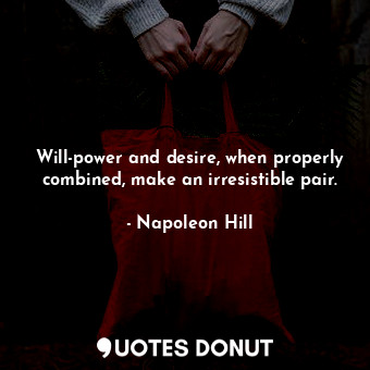 Will-power and desire, when properly combined, make an irresistible pair.