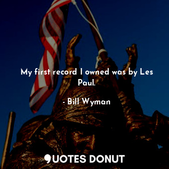  My first record I owned was by Les Paul.... - Bill Wyman - Quotes Donut
