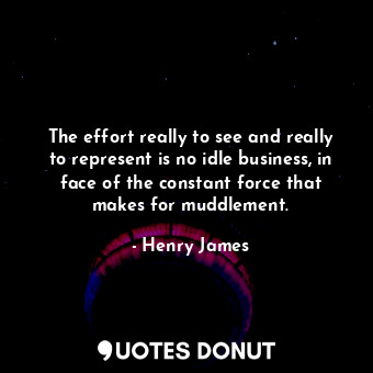  The effort really to see and really to represent is no idle business, in face of... - Henry James - Quotes Donut