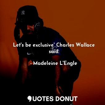  Let's be exclusive' Charles Wallace said.... - Madeleine L&#039;Engle - Quotes Donut