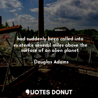  had suddenly been called into existence several miles above the surface of an al... - Douglas Adams - Quotes Donut