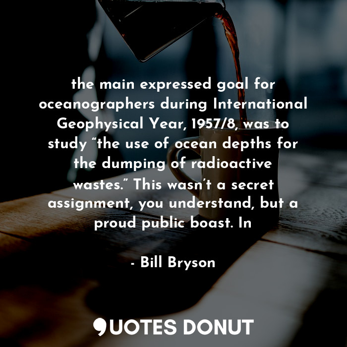  the main expressed goal for oceanographers during International Geophysical Year... - Bill Bryson - Quotes Donut