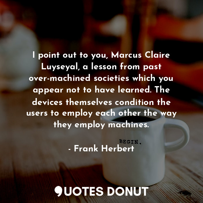  I point out to you, Marcus Claire Luyseyal, a lesson from past over-machined soc... - Frank Herbert - Quotes Donut