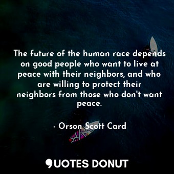  The future of the human race depends on good people who want to live at peace wi... - Orson Scott Card - Quotes Donut