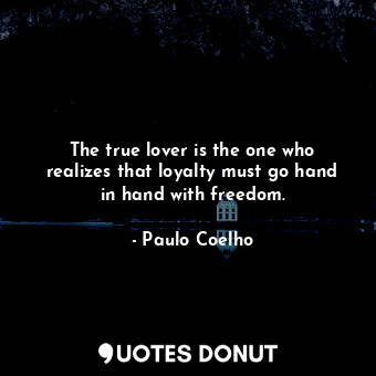  The true lover is the one who realizes that loyalty must go hand in hand with fr... - Paulo Coelho - Quotes Donut