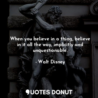 When you believe in a thing, believe in it all the way, implicitly and unquestionable.