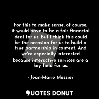  For this to make sense, of course, it would have to be a fair financial deal for... - Jean-Marie Messier - Quotes Donut