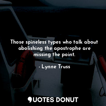  Those spineless types who talk about abolishing the apostrophe are missing the p... - Lynne Truss - Quotes Donut