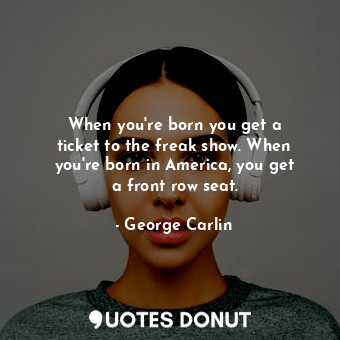  When you&#39;re born you get a ticket to the freak show. When you&#39;re born in... - George Carlin - Quotes Donut