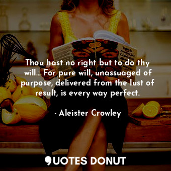  Thou hast no right but to do thy will... For pure will, unassuaged of purpose, d... - Aleister Crowley - Quotes Donut