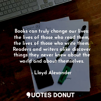  Books can truly change our lives: the lives of those who read them, the lives of... - Lloyd Alexander - Quotes Donut