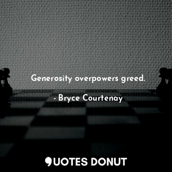  Generosity overpowers greed.... - Bryce Courtenay - Quotes Donut