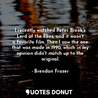  I recently watched Peter Brook&#39;s Lord of the Flies, and it wasn&#39;t a favo... - Brendan Fraser - Quotes Donut