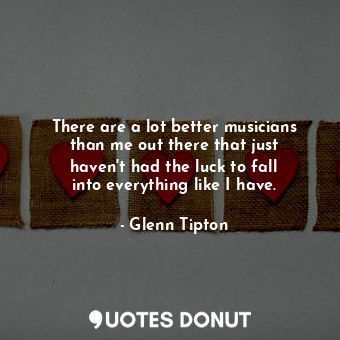  There are a lot better musicians than me out there that just haven&#39;t had the... - Glenn Tipton - Quotes Donut