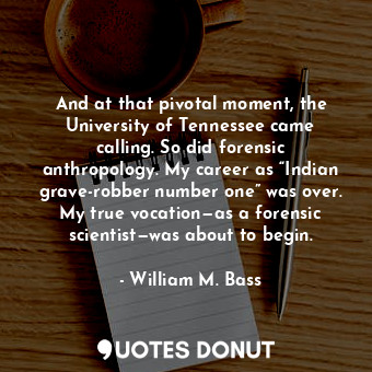 And at that pivotal moment, the University of Tennessee came calling. So did forensic anthropology. My career as “Indian grave-robber number one” was over. My true vocation—as a forensic scientist—was about to begin.