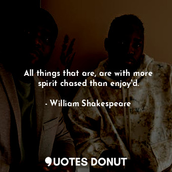  All things that are, are with more spirit chased than enjoy'd.... - William Shakespeare - Quotes Donut