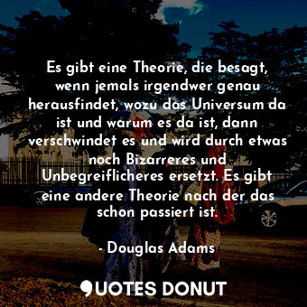 Es gibt eine Theorie, die besagt, wenn jemals irgendwer genau herausfindet, wozu... - Douglas Adams - Quotes Donut
