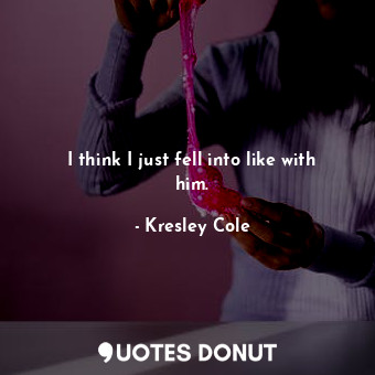  I think I just fell into like with him.... - Kresley Cole - Quotes Donut