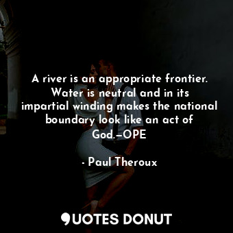  A river is an appropriate frontier. Water is neutral and in its impartial windin... - Paul Theroux - Quotes Donut