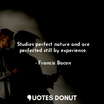  Studies perfect nature and are perfected still by experience.... - Francis Bacon - Quotes Donut