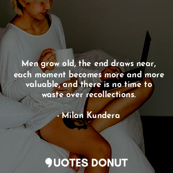  Men grow old, the end draws near, each moment becomes more and more valuable, an... - Milan Kundera - Quotes Donut