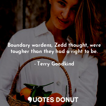  Boundary wardens, Zedd thought, were tougher than they had a right to be.... - Terry Goodkind - Quotes Donut