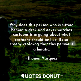  Why does this person who is sitting behind a desk and never watches cartoons is ... - Jhonen Vasquez - Quotes Donut