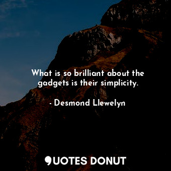 What is so brilliant about the gadgets is their simplicity.... - Desmond Llewelyn - Quotes Donut
