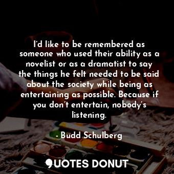  I’d like to be remembered as someone who used their ability as a novelist or as ... - Budd Schulberg - Quotes Donut